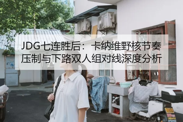 JDG七连胜后：卡纳维野核节奏压制与下路双人组对线深度分析