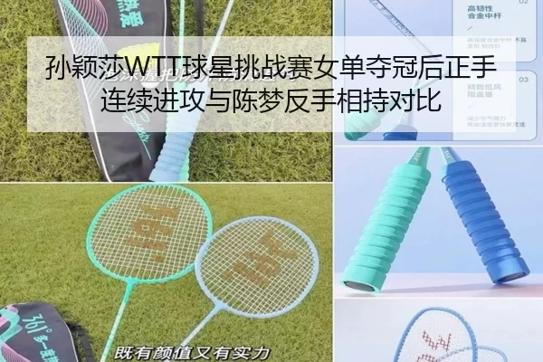 孙颖莎WTT球星挑战赛女单夺冠后正手连续进攻与陈梦反手相持对比