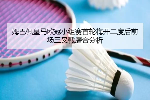 姆巴佩皇马欧冠小组赛首轮梅开二度后前场三叉戟磨合分析
