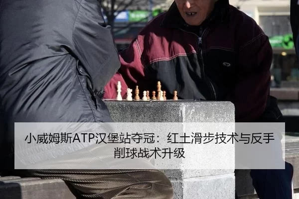 小威姆斯ATP汉堡站夺冠：红土滑步技术与反手削球战术升级